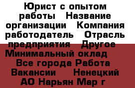 Юрист с опытом работы › Название организации ­ Компания-работодатель › Отрасль предприятия ­ Другое › Минимальный оклад ­ 1 - Все города Работа » Вакансии   . Ненецкий АО,Нарьян-Мар г.